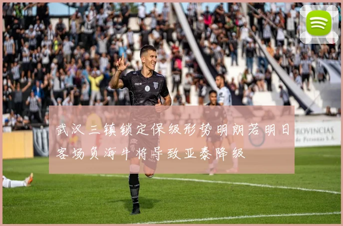 武汉三镇锁定保级形势明朗若明日客场负海牛将导致亚泰降级