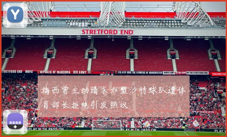 梅西曾主动请求加盟沙特球队遭体育部长拒绝引发热议