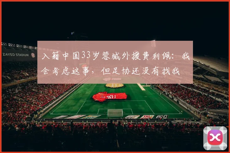 入籍中国33岁蓉城外援费利佩：我会考虑这事，但足协还没有找我