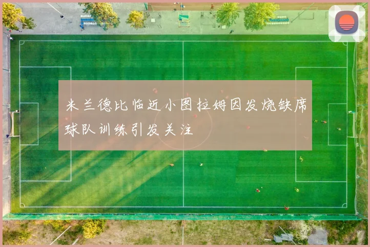 米兰德比临近小图拉姆因发烧缺席球队训练引发关注