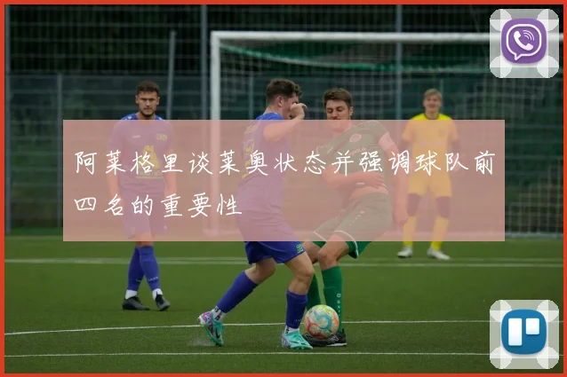 阿莱格里谈莱奥状态并强调球队前四名的重要性