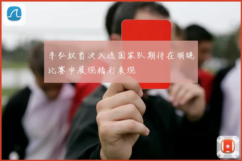 李弘权首次入选国家队期待在明晚比赛中展现精彩表现